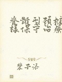 脊髓型颈椎病怎样保守治疗