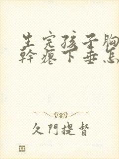 生完孩子胸变的干瘪下垂怎么办