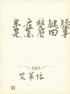 半夜双腿膝盖疼是怎么回事