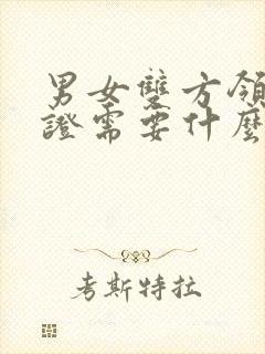 男女双方领结婚证需要什么证件封面