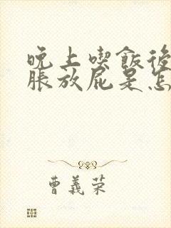 晚上吃饭后肚子胀放屁是怎么回事