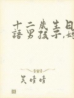 十二岁生日祝福语男孩子,妈妈的祝福封面