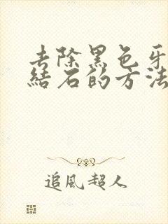 去除黑色牙垢牙结石的方法