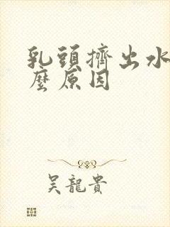 乳头挤出水是什么原因