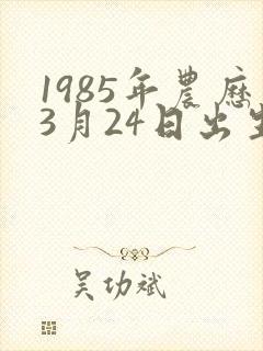 1985年农历3月24日出生人的命运