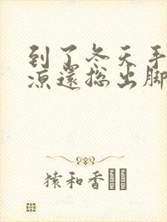 到了冬天手脚冰凉还总出脚汗