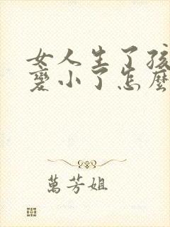 女人生了孩子胸变小了怎么办