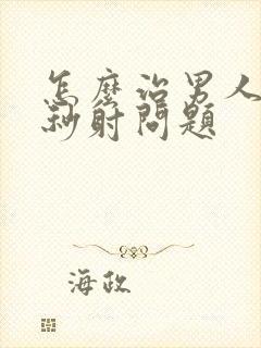 怎么治男人解决秒射问题