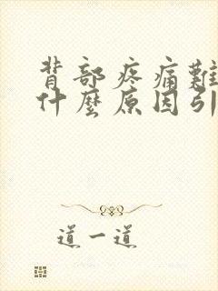 背部疼痛难忍是什么原因引起的