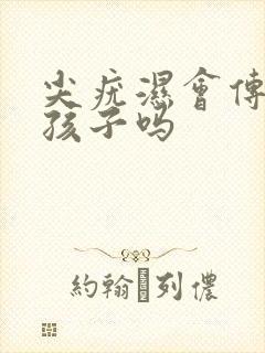 尖疣湿会传染给孩子吗