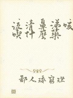 流清鼻涕咳黄痰吃什么药