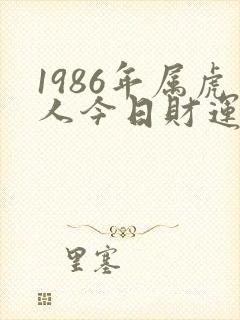 1986年属虎人今日财运如何