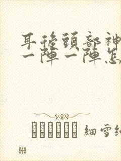 耳后头部神经痛一阵一阵怎么办