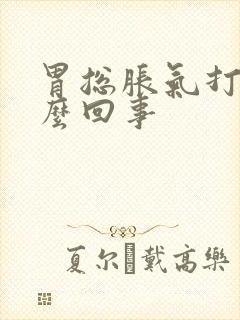 胃总胀气打嗝怎么回事封面