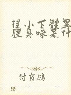 从小下体异味重腥臭味是什么原因