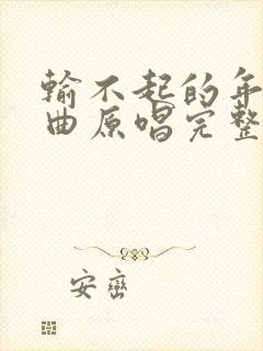 输不起的年纪歌曲原唱完整版