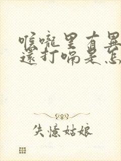 喉咙里有异物感还打嗝是怎么回事