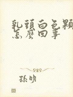 乳头白色颗粒状怎么回事