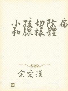 小孩切除扁桃体和腺样体