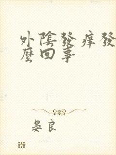 外阴发痒发干怎么回事