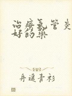 治疗气管炎比较好的药