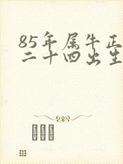 85年属牛正月二十四出生的命运