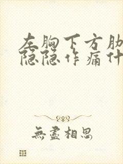 左胸下方肋骨下隐隐作痛什么原因