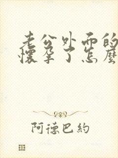 老公外面的小三怀孕了怎么办