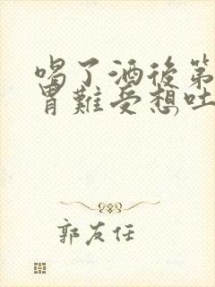 喝了酒后第二天胃难受想吐