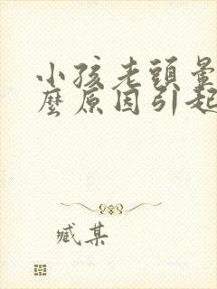 小孩老头晕是什么原因引起的