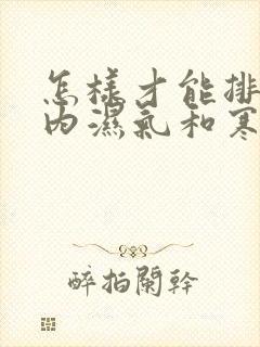 怎样才能排除体内湿气和寒气