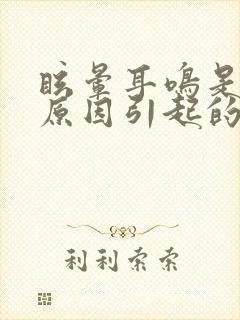 眩晕耳鸣是什么原因引起的怎么治疗方法