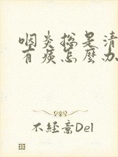 咽炎总是清嗓子有痰怎么办