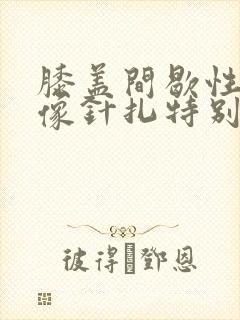 膝盖间歇性疼痛像针扎特别疼