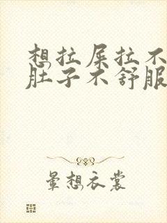 想拉屎拉不出来肚子不舒服怎么回事