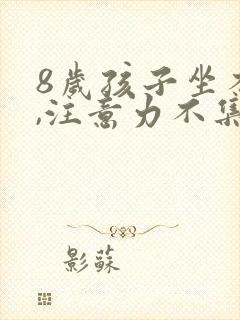 8岁孩子坐不住,注意力不集中爱动