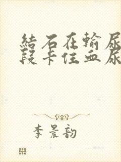 结石在输尿管下段卡住血尿怎么办