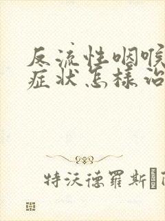 反流性咽喉炎的症状怎样治疗封面