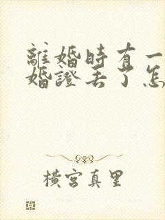 离婚时有一方结婚证丢了怎么办