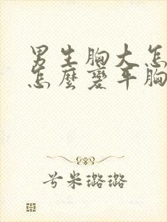 男生胸大怎么办怎么变平胸封面