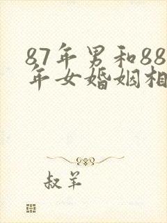 87年男和88年女婚姻相配吗