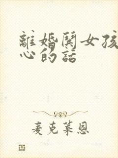 离婚哄女孩子开心的话