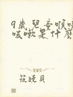 9岁儿童喉咙痒咳嗽是什么原因