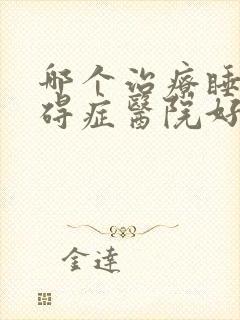 哪个治疗睡眠障碍症医院好