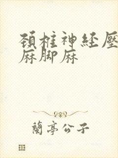 颈椎神经压迫手麻脚麻