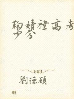 鞠婧祎高考考多少分