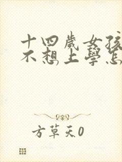 十四岁女孩叛逆不想上学怎么办