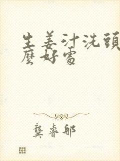 生姜汁洗头有什么好处