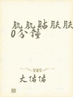 肌肌贴肤肤肤30分钟