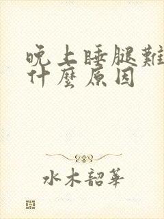 晚上睡腿难受是什么原因